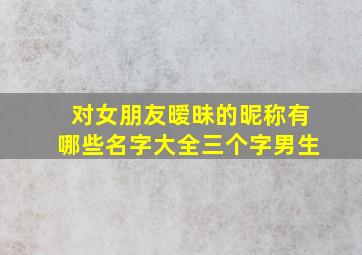 对女朋友暧昧的昵称有哪些名字大全三个字男生