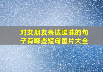 对女朋友表达暧昧的句子有哪些短句图片大全