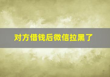 对方借钱后微信拉黑了