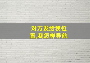 对方发给我位置,我怎样导航