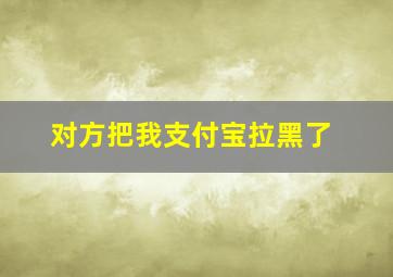 对方把我支付宝拉黑了