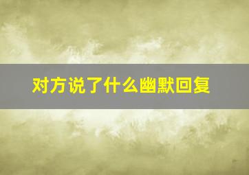 对方说了什么幽默回复