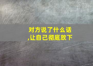 对方说了什么话,让自己彻底放下