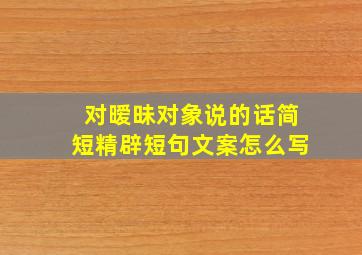 对暧昧对象说的话简短精辟短句文案怎么写