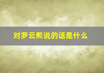 对罗云熙说的话是什么