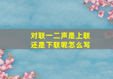 对联一二声是上联还是下联呢怎么写