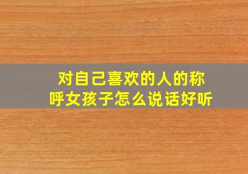 对自己喜欢的人的称呼女孩子怎么说话好听