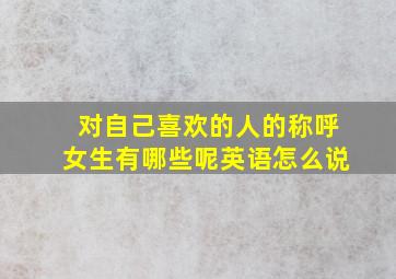 对自己喜欢的人的称呼女生有哪些呢英语怎么说