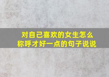 对自己喜欢的女生怎么称呼才好一点的句子说说