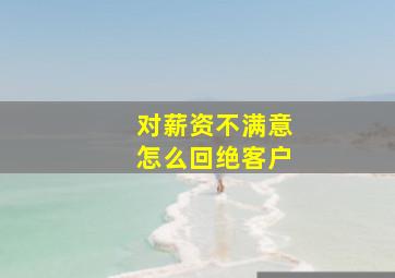 对薪资不满意怎么回绝客户