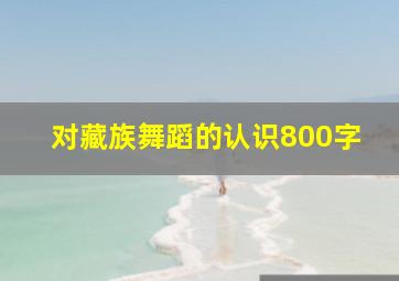 对藏族舞蹈的认识800字