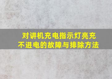 对讲机充电指示灯亮充不进电的故障与排除方法