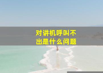 对讲机呼叫不出是什么问题