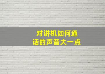 对讲机如何通话的声音大一点