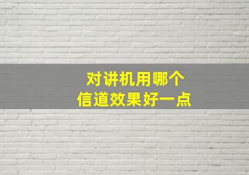 对讲机用哪个信道效果好一点