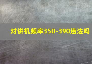 对讲机频率350-390违法吗