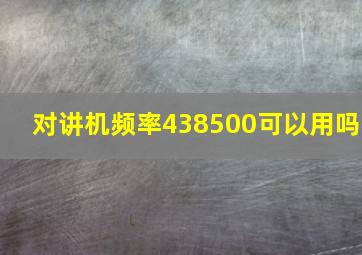 对讲机频率438500可以用吗