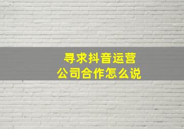 寻求抖音运营公司合作怎么说