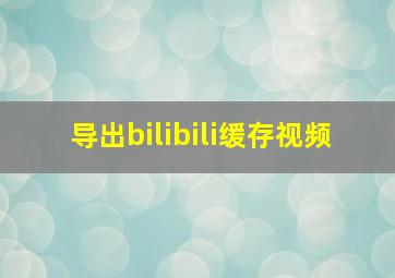 导出bilibili缓存视频