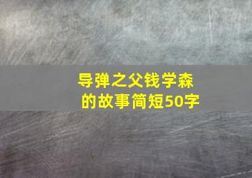 导弹之父钱学森的故事简短50字