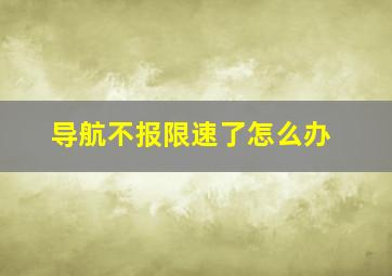 导航不报限速了怎么办