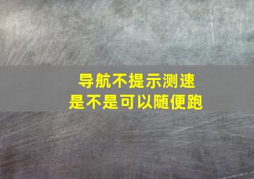 导航不提示测速是不是可以随便跑