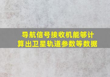 导航信号接收机能够计算出卫星轨道参数等数据