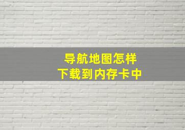 导航地图怎样下载到内存卡中