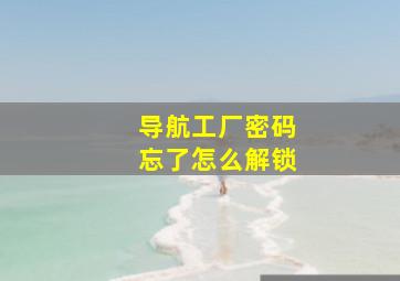 导航工厂密码忘了怎么解锁