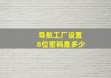 导航工厂设置8位密码是多少