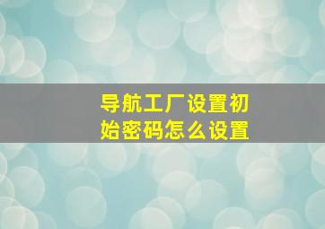 导航工厂设置初始密码怎么设置