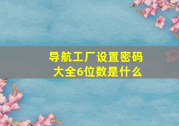 导航工厂设置密码大全6位数是什么