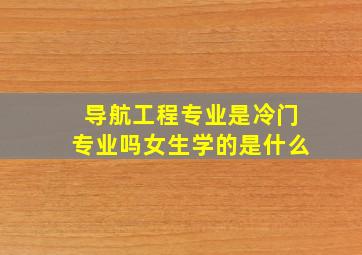 导航工程专业是冷门专业吗女生学的是什么