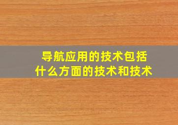 导航应用的技术包括什么方面的技术和技术