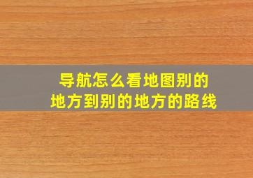 导航怎么看地图别的地方到别的地方的路线