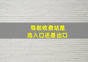 导航收费站是选入口还是出口