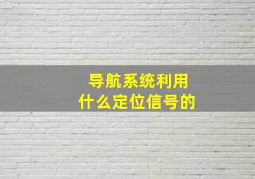 导航系统利用什么定位信号的