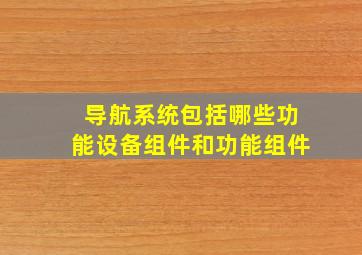 导航系统包括哪些功能设备组件和功能组件