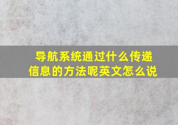 导航系统通过什么传递信息的方法呢英文怎么说