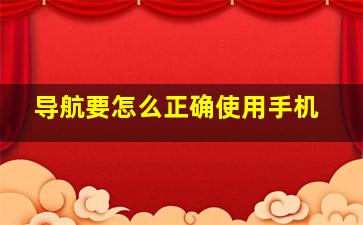 导航要怎么正确使用手机