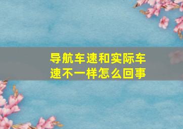 导航车速和实际车速不一样怎么回事