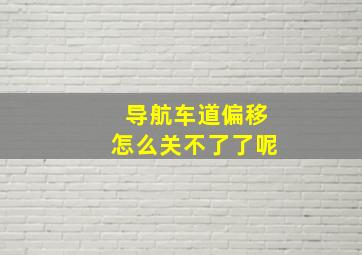 导航车道偏移怎么关不了了呢