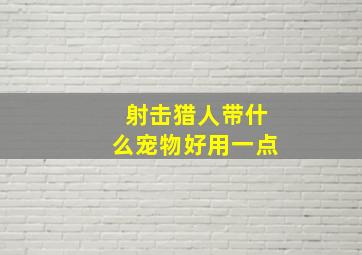 射击猎人带什么宠物好用一点