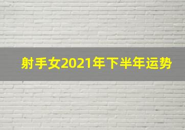 射手女2021年下半年运势