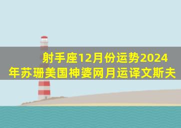 射手座12月份运势2024年苏珊美国神婆网月运译文斯夫