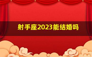 射手座2023能结婚吗