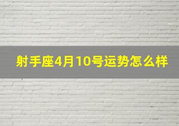 射手座4月10号运势怎么样