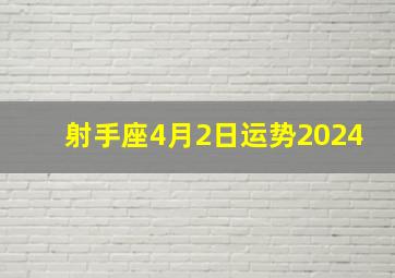 射手座4月2日运势2024