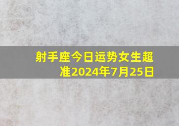 射手座今日运势女生超准2024年7月25日