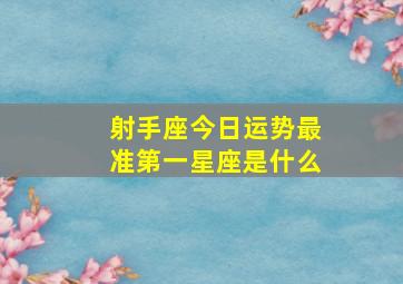 射手座今日运势最准第一星座是什么